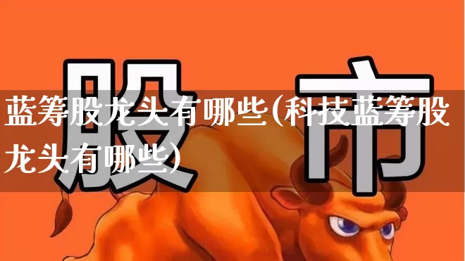 蓝筹股龙头有哪些(科技蓝筹股龙头有哪些)_https://www.wanyuyiyao.com_创业板_第1张