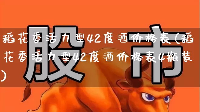稻花香活力型42度酒价格表(稻花香活力型42度酒价格表4瓶装)_https://www.wanyuyiyao.com_上交所_第1张