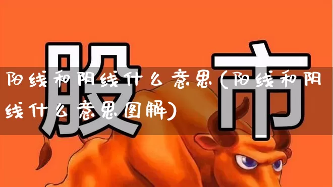阳线和阴线什么意思(阳线和阴线什么意思图解)_https://www.wanyuyiyao.com_创业板_第1张