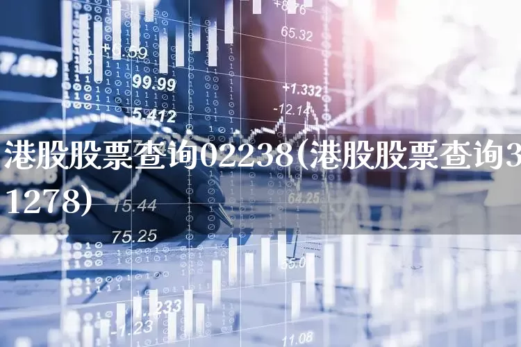 港股股票查询02238(港股股票查询31278)_https://www.wanyuyiyao.com_上交所_第1张