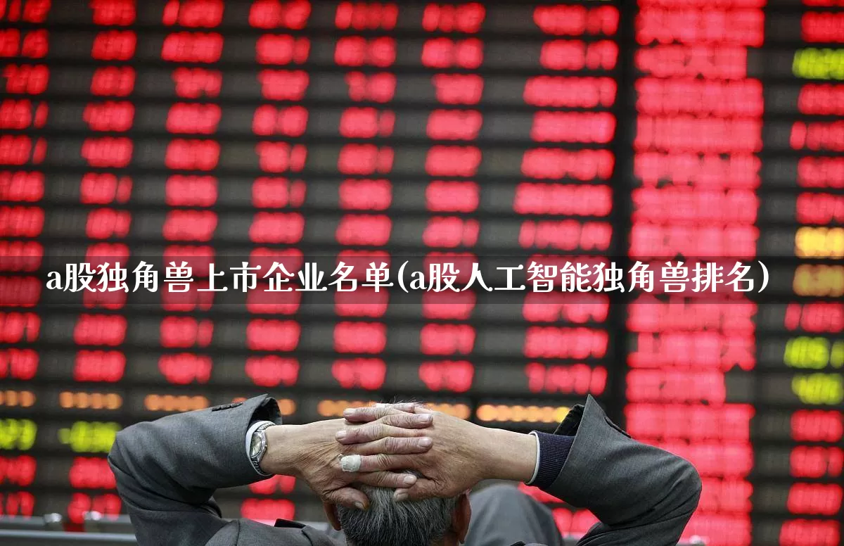 a股独角兽上市企业名单(a股人工智能独角兽排名)_https://www.wanyuyiyao.com_科创板_第1张