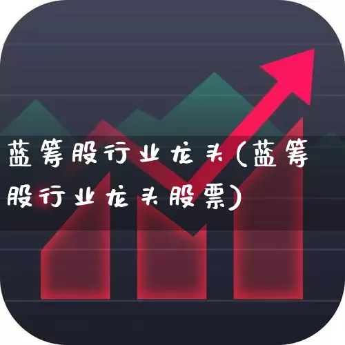 蓝筹股行业龙头(蓝筹股行业龙头股票)_https://www.wanyuyiyao.com_科创板_第1张