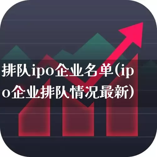 排队ipo企业名单(ipo企业排队情况最新)_https://www.wanyuyiyao.com_深交所_第1张