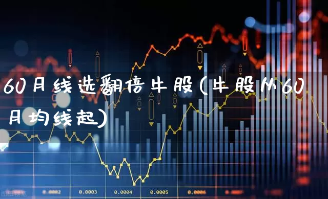 60月线选翻倍牛股(牛股从60月均线起)_https://www.wanyuyiyao.com_北交所_第1张