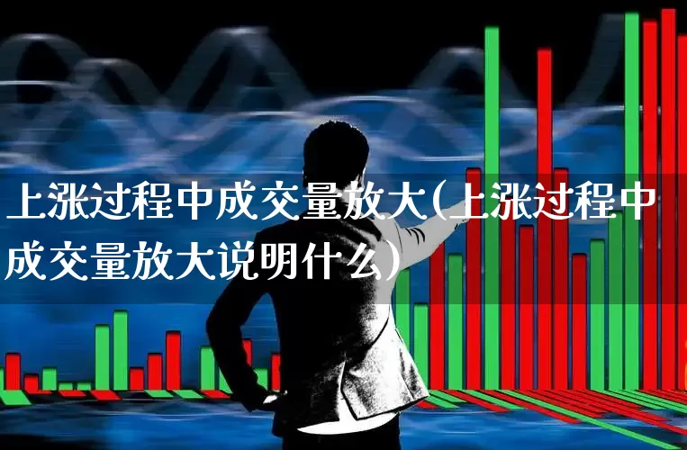 上涨过程中成交量放大(上涨过程中成交量放大说明什么)_https://www.wanyuyiyao.com_北交所_第1张