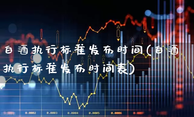 白酒执行标准发布时间(白酒执行标准发布时间表)_https://www.wanyuyiyao.com_上交所_第1张