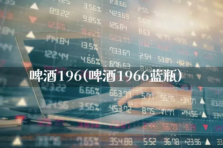 啤酒196(啤酒1966蓝瓶)_https://www.wanyuyiyao.com_北交所_第1张