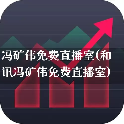 冯矿伟免费直播室(和讯冯矿伟免费直播室)_https://www.wanyuyiyao.com_科创板_第1张