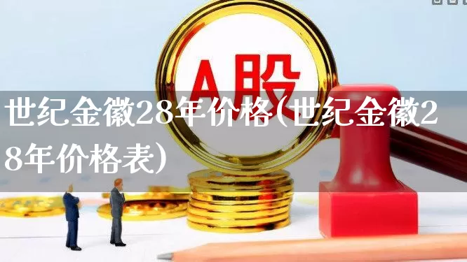 世纪金徽28年价格(世纪金徽28年价格表)_https://www.wanyuyiyao.com_上交所_第1张