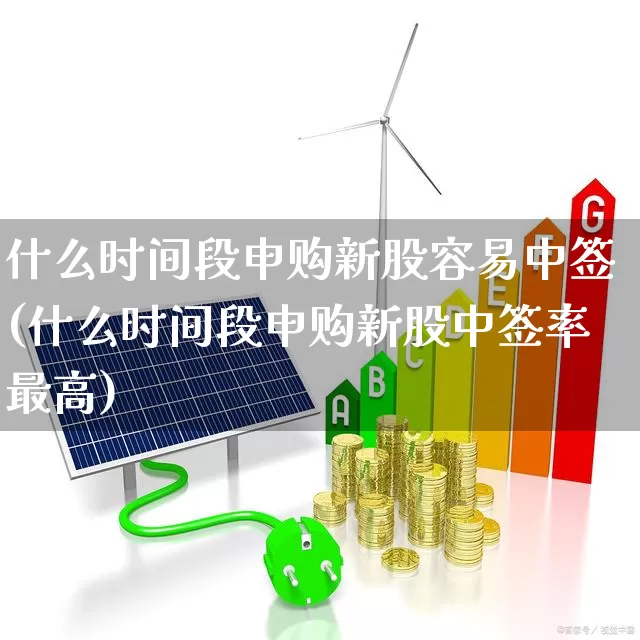 什么时间段申购新股容易中签(什么时间段申购新股中签率最高)_https://www.wanyuyiyao.com_科创板_第1张