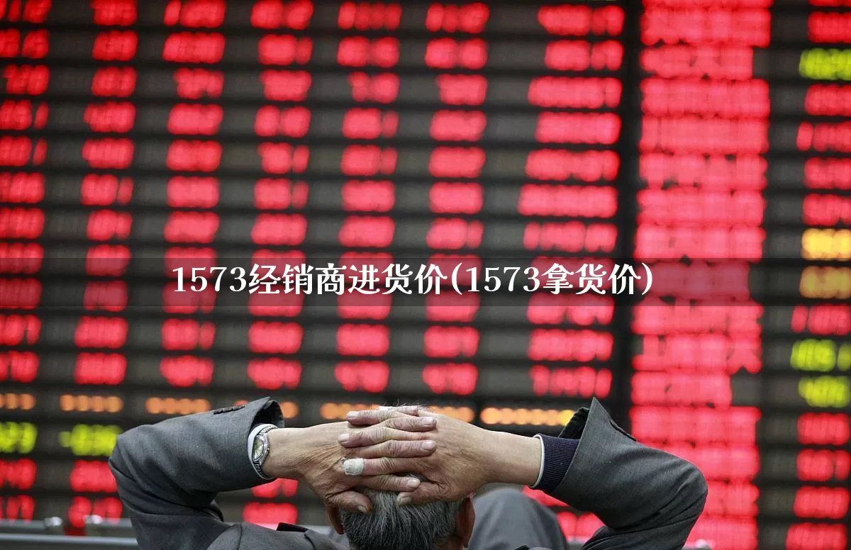 1573经销商进货价(1573拿货价)_https://www.wanyuyiyao.com_创业板_第1张