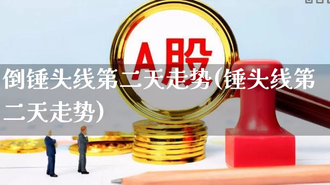 倒锤头线第二天走势(锤头线第二天走势)_https://www.wanyuyiyao.com_上交所_第1张