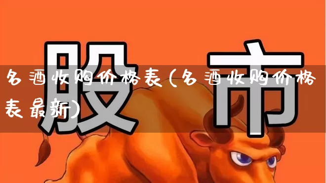 名酒收购价格表(名酒收购价格表最新)_https://www.wanyuyiyao.com_深交所_第1张