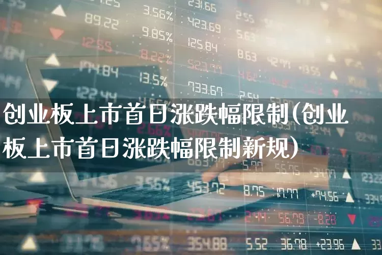 创业板上市首日涨跌幅限制(创业板上市首日涨跌幅限制新规)_https://www.wanyuyiyao.com_科创板_第1张