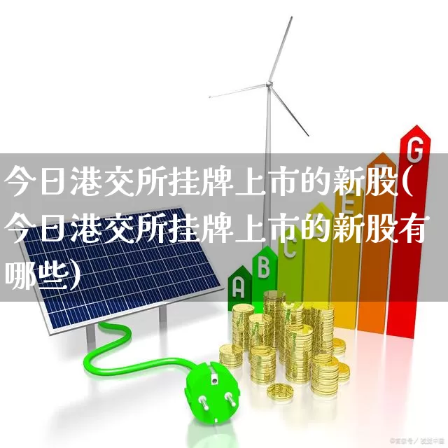 今日港交所挂牌上市的新股(今日港交所挂牌上市的新股有哪些)_https://www.wanyuyiyao.com_创业板_第1张