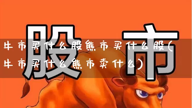 牛市买什么股熊市买什么股(牛市买什么熊市卖什么)_https://www.wanyuyiyao.com_北交所_第1张