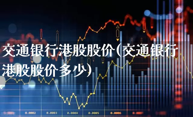 交通银行港股股价(交通银行港股股价多少)_https://www.wanyuyiyao.com_北交所_第1张