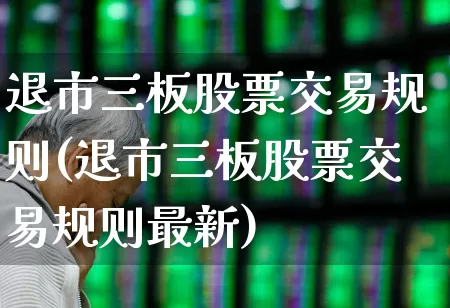 退市三板股票交易规则(退市三板股票交易规则最新)_https://www.wanyuyiyao.com_科创板_第1张