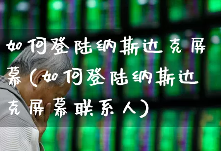 如何登陆纳斯达克屏幕(如何登陆纳斯达克屏幕联系人)_https://www.wanyuyiyao.com_创业板_第1张