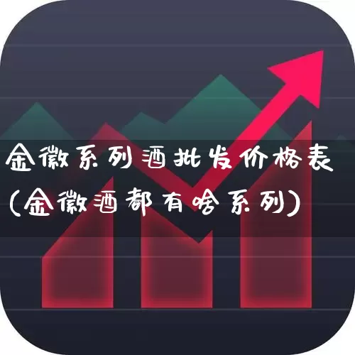 金徽系列酒批发价格表(金徽酒都有啥系列)_https://www.wanyuyiyao.com_科创板_第1张