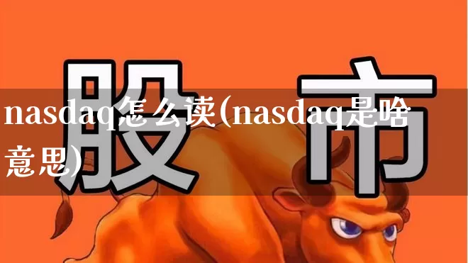 nasdaq怎么读(nasdaq是啥意思)_https://www.wanyuyiyao.com_上交所_第1张