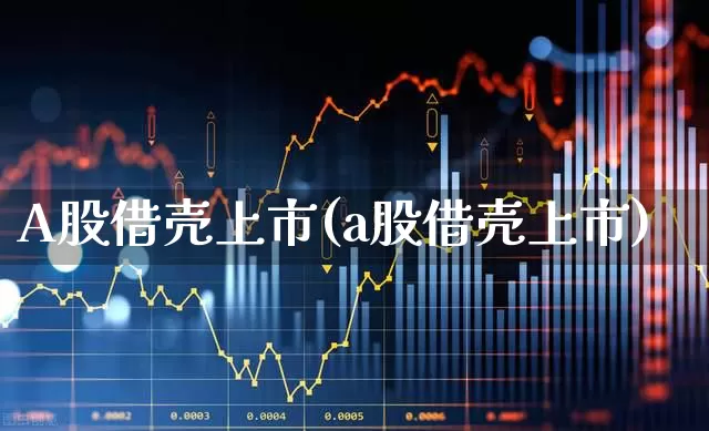 A股借壳上市(a股借壳上市)_https://www.wanyuyiyao.com_科创板_第1张