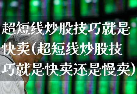 超短线炒股技巧就是快卖(超短线炒股技巧就是快卖还是慢卖)_https://www.wanyuyiyao.com_创业板_第1张