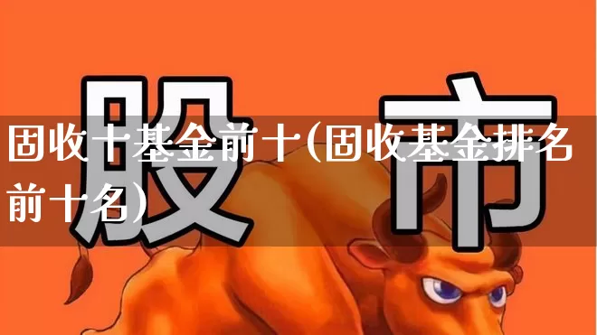 固收十基金前十(固收基金排名前十名)_https://www.wanyuyiyao.com_北交所_第1张