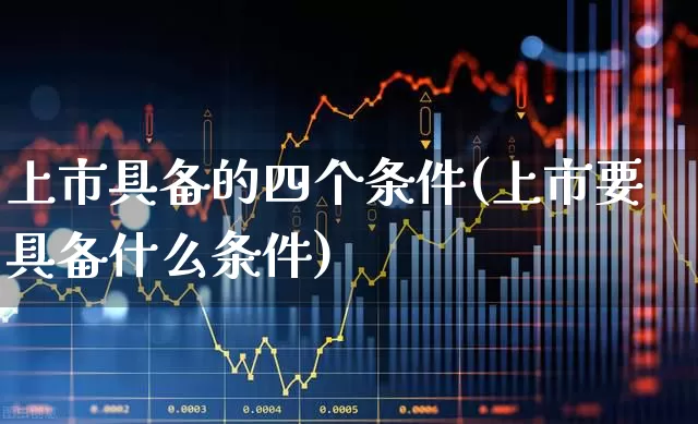 上市具备的四个条件(上市要具备什么条件)_https://www.wanyuyiyao.com_上交所_第1张