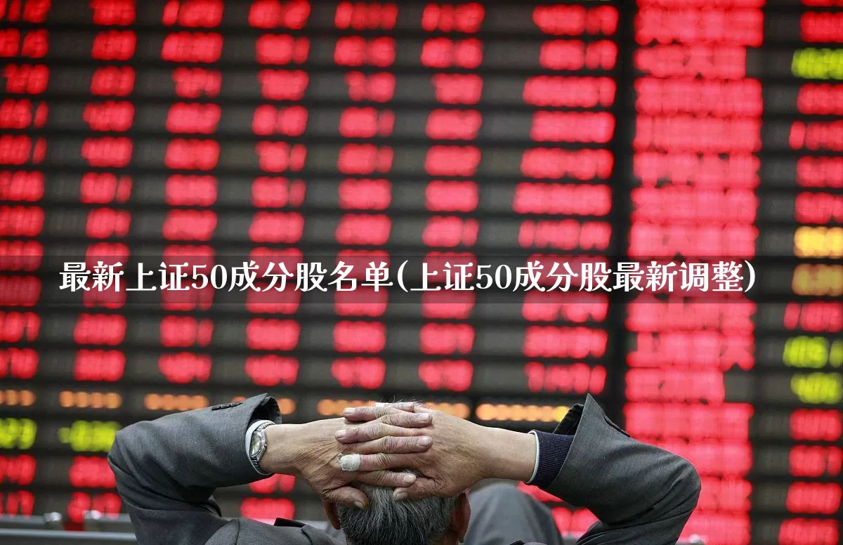 最新上证50成分股名单(上证50成分股最新调整)_https://www.wanyuyiyao.com_科创板_第1张