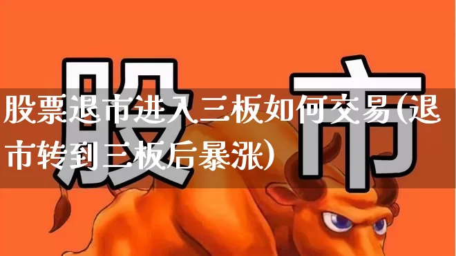 股票退市进入三板如何交易(退市转到三板后暴涨)_https://www.wanyuyiyao.com_深交所_第1张