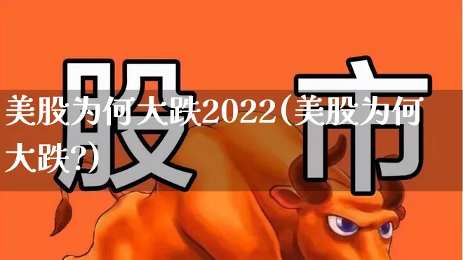 美股为何大跌2022(美股为何大跌?)_https://www.wanyuyiyao.com_科创板_第1张