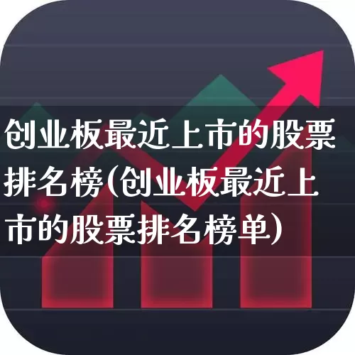 创业板最近上市的股票排名榜(创业板最近上市的股票排名榜单)_https://www.wanyuyiyao.com_上交所_第1张