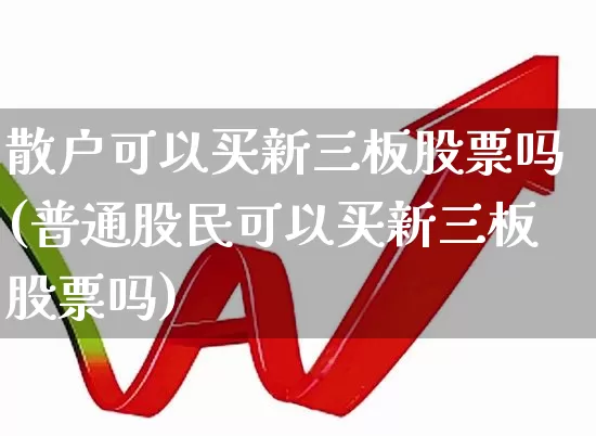 散户可以买新三板股票吗(普通股民可以买新三板股票吗)_https://www.wanyuyiyao.com_创业板_第1张