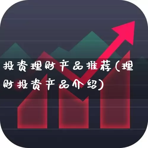 投资理财产品推荐(理财投资产品介绍)_https://www.wanyuyiyao.com_创业板_第1张