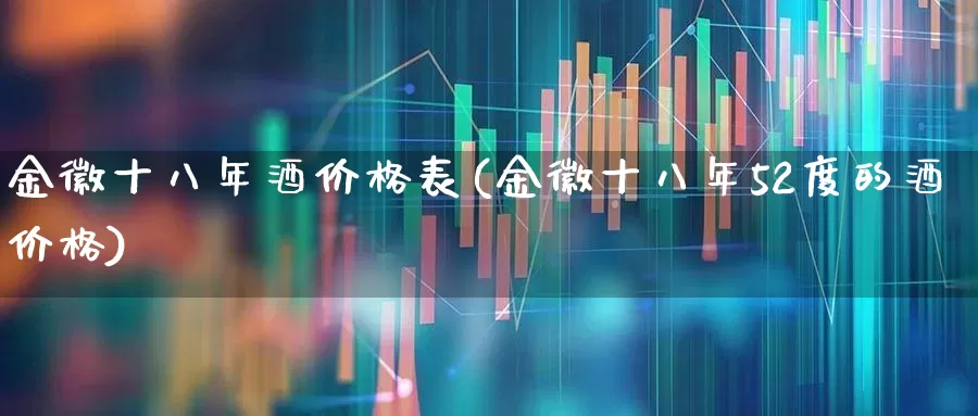 金徽十八年酒价格表(金徽十八年52度的酒价格)_https://www.wanyuyiyao.com_深交所_第1张