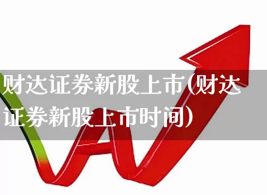 财达证券新股上市(财达证券新股上市时间)_https://www.wanyuyiyao.com_创业板_第1张
