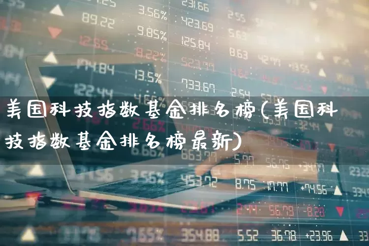 美国科技指数基金排名榜(美国科技指数基金排名榜最新)_https://www.wanyuyiyao.com_创业板_第1张