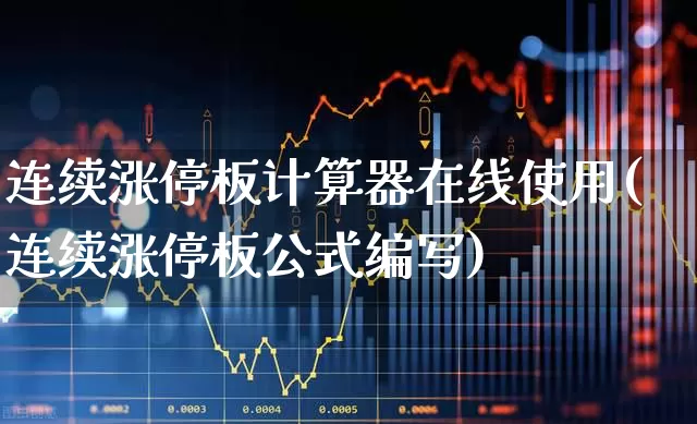 连续涨停板计算器在线使用(连续涨停板公式编写)_https://www.wanyuyiyao.com_北交所_第1张