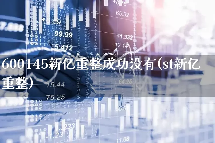 600145新亿重整成功没有(st新亿重整)_https://www.wanyuyiyao.com_深交所_第1张