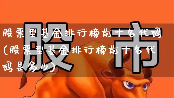 股票型基金排行榜前十名代码(股票型基金排行榜前十名代码是多少)_https://www.wanyuyiyao.com_创业板_第1张