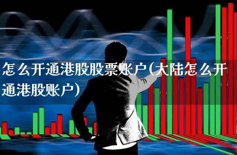 怎么开通港股股票账户(大陆怎么开通港股账户)_https://www.wanyuyiyao.com_科创板_第1张