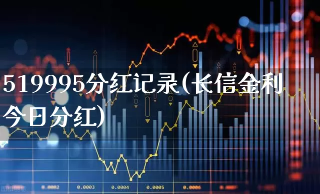 519995分红记录(长信金利今日分红)_https://www.wanyuyiyao.com_创业板_第1张