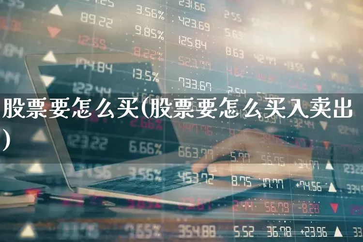 股票要怎么买(股票要怎么买入卖出)_https://www.wanyuyiyao.com_上交所_第1张