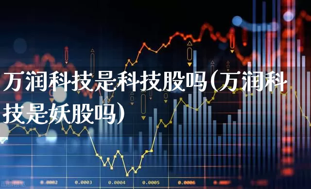万润科技是科技股吗(万润科技是妖股吗)_https://www.wanyuyiyao.com_创业板_第1张