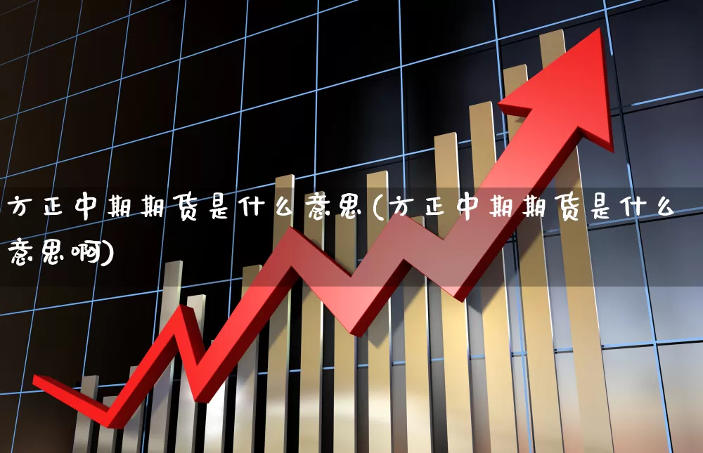 方正中期期货是什么意思(方正中期期货是什么意思啊)_https://www.wanyuyiyao.com_创业板_第1张