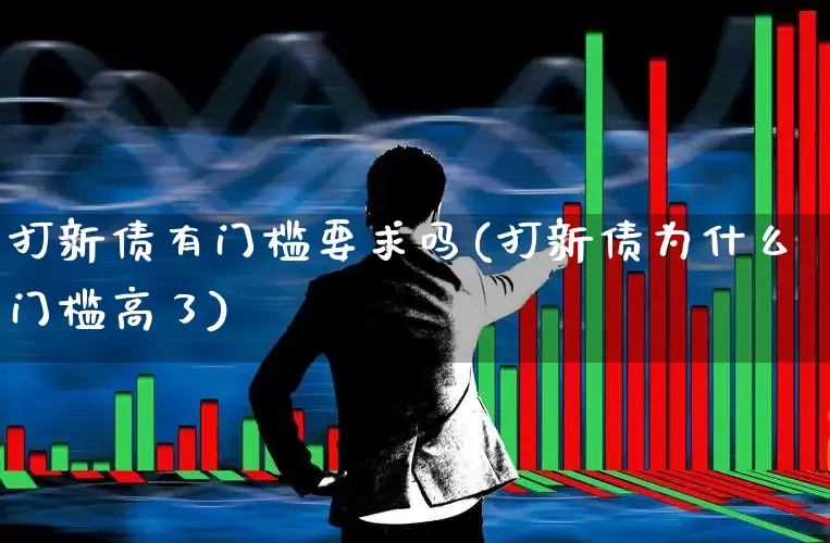 打新债有门槛要求吗(打新债为什么门槛高了)_https://www.wanyuyiyao.com_上交所_第1张