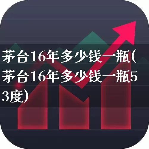 茅台16年多少钱一瓶(茅台16年多少钱一瓶53度)_https://www.wanyuyiyao.com_科创板_第1张