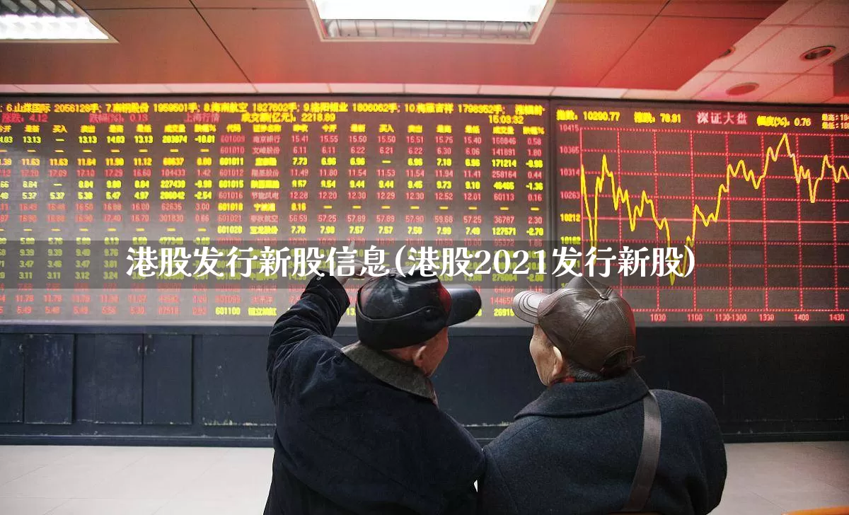 港股发行新股信息(港股2021发行新股)_https://www.wanyuyiyao.com_创业板_第1张