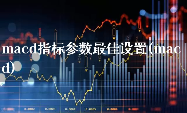 macd指标参数最佳设置(macd)_https://www.wanyuyiyao.com_北交所_第1张